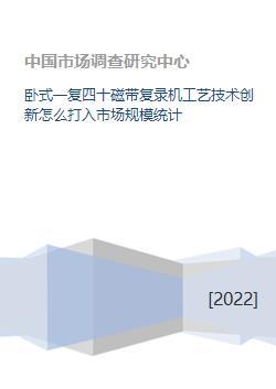 臥式一復(fù)四十磁帶復(fù)錄機工藝技術(shù)創(chuàng)新怎么打入市場規(guī)模統(tǒng)計